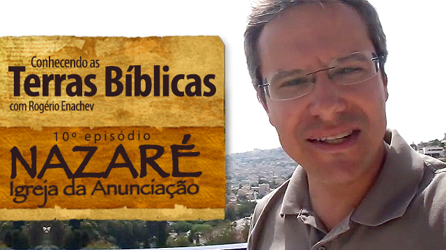 Conhecendo as Terras Bíblicas – Nazaré – Igreja da Anunciação [Ep.10]
