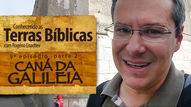 Conhecendo as Terras Bíblicas – Caná da Galiléia [Ep.9 – Parte 2]