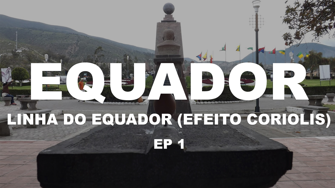 Equador – Ep. 1 – Linha do Equador (Efeito Coriolis)